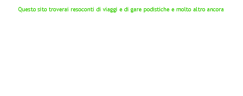Casella di testo: &nbsp;
Questo sito troverai resoconti di viaggi e di gare podistiche e molto altro ancora